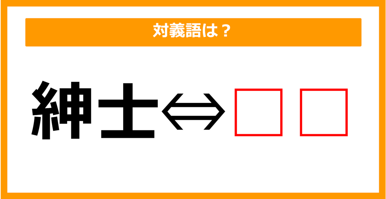 【対義語クイズ】「紳士」の対義語は何でしょう？（第109問）