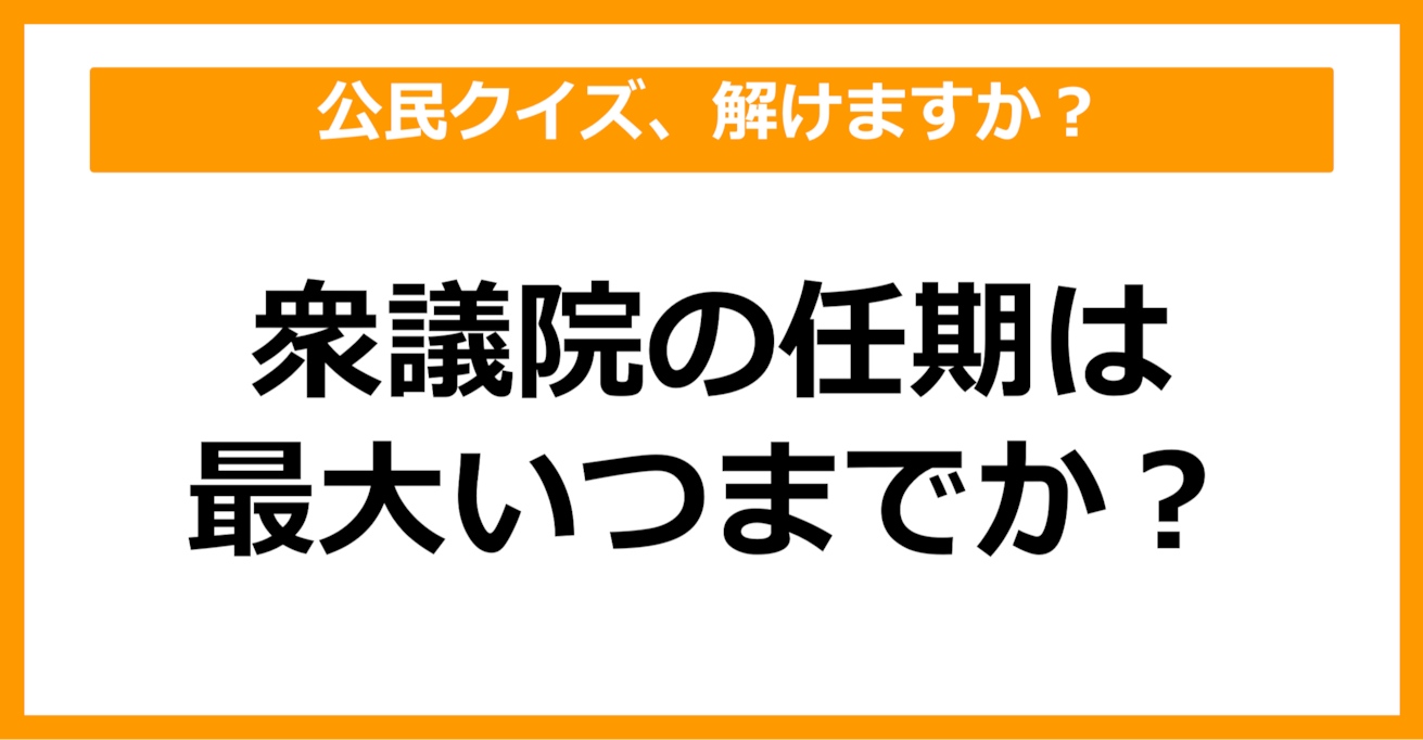 【公民クイズ】衆議院の任期は最大いつまで？（第78問）