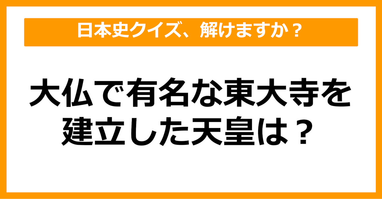 【日本史】大仏で有名な東大寺を建立した天皇といえば？（第58問）