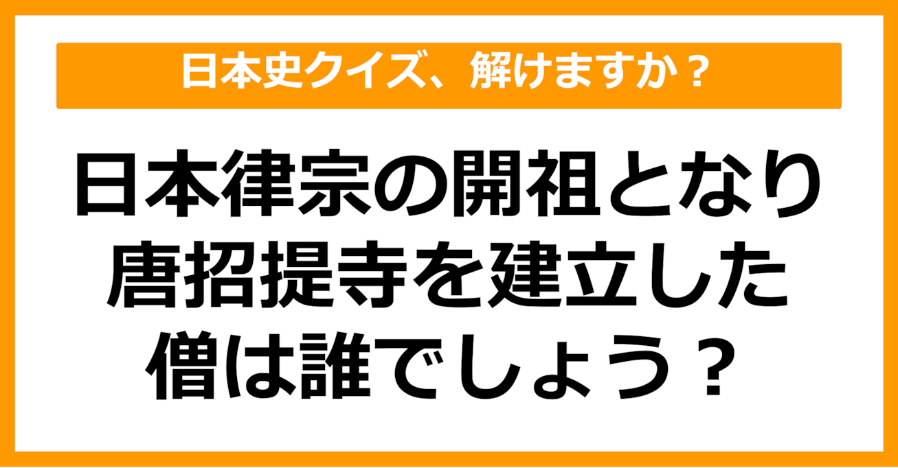 【日本史】日本律宗の開祖となり、唐招提寺を建立した僧は誰？（第59問）