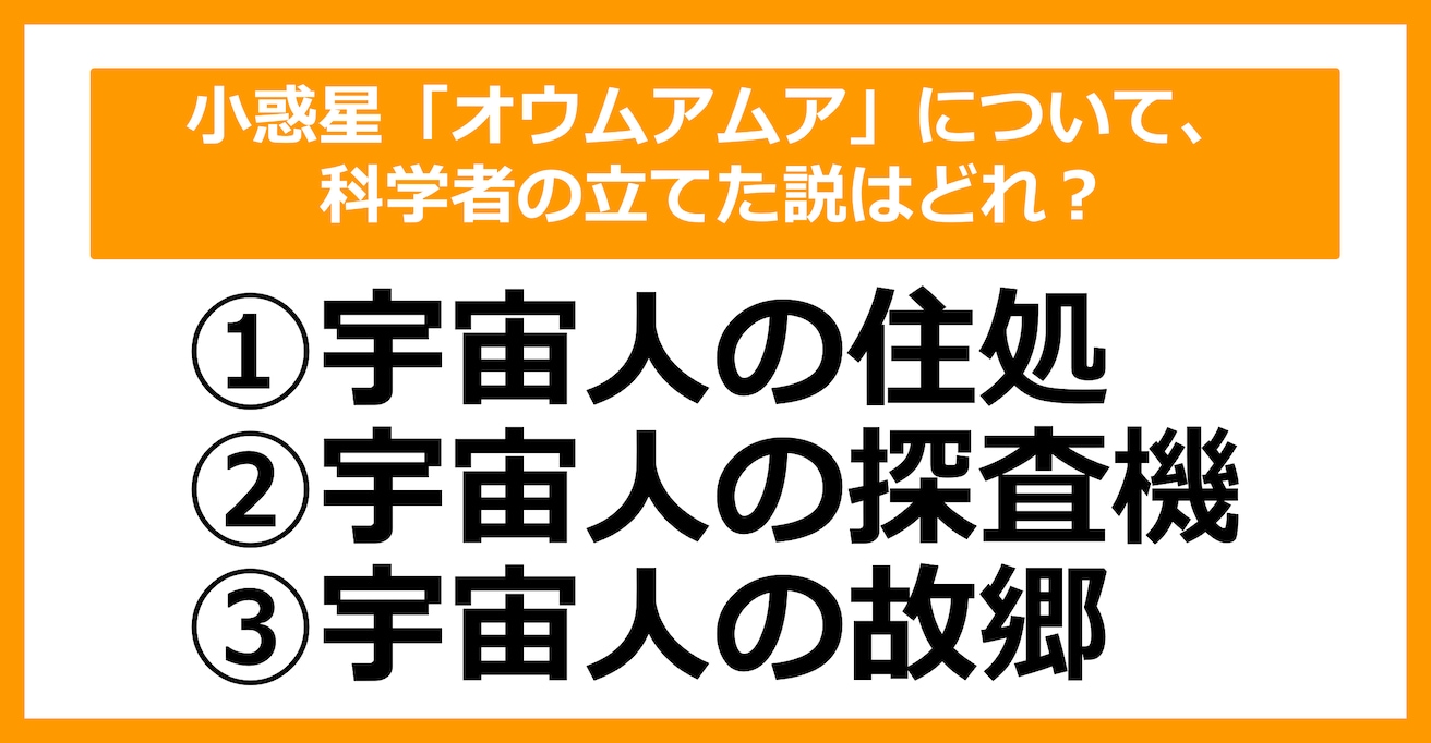 【雑学クイズ】小惑星「オウムアムア」について科学者の立てた説は次のうちどれ？