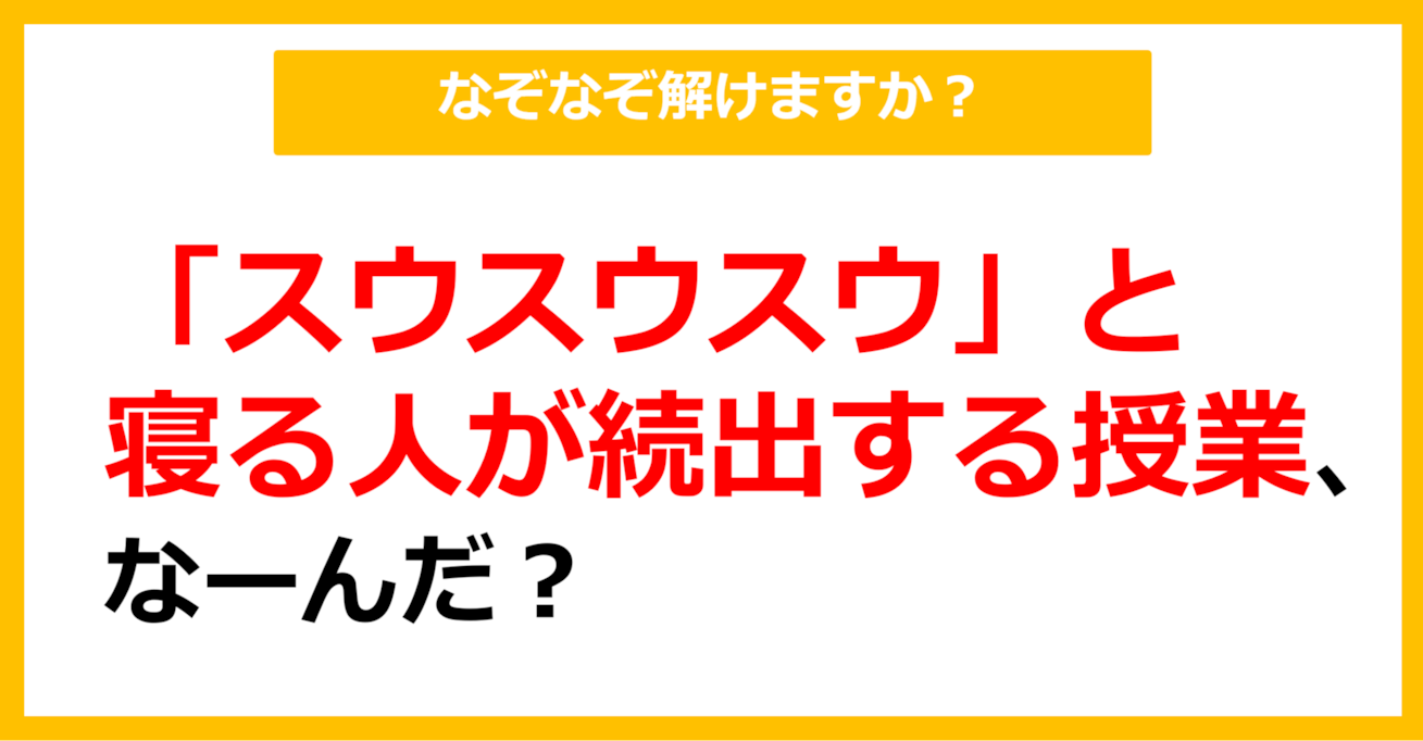 【なぞなぞ】「スウスウスウ」と寝る人が続出する授業、なーんだ？（第51問）