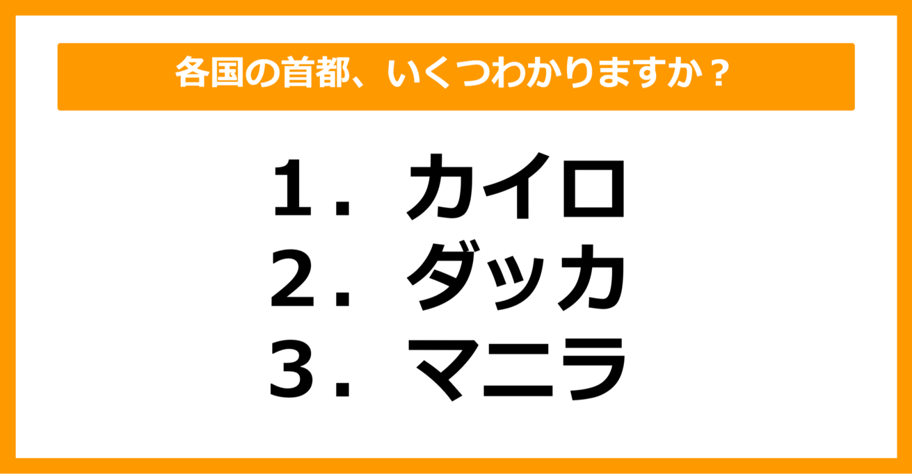 【世界地理】カイロ、ダッカ、マニラの首都を持つ国はどこでしょう？（第49問）