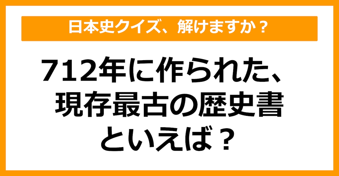 【日本史】712年に作られた、現存最古の歴史書といえば？（第60問）