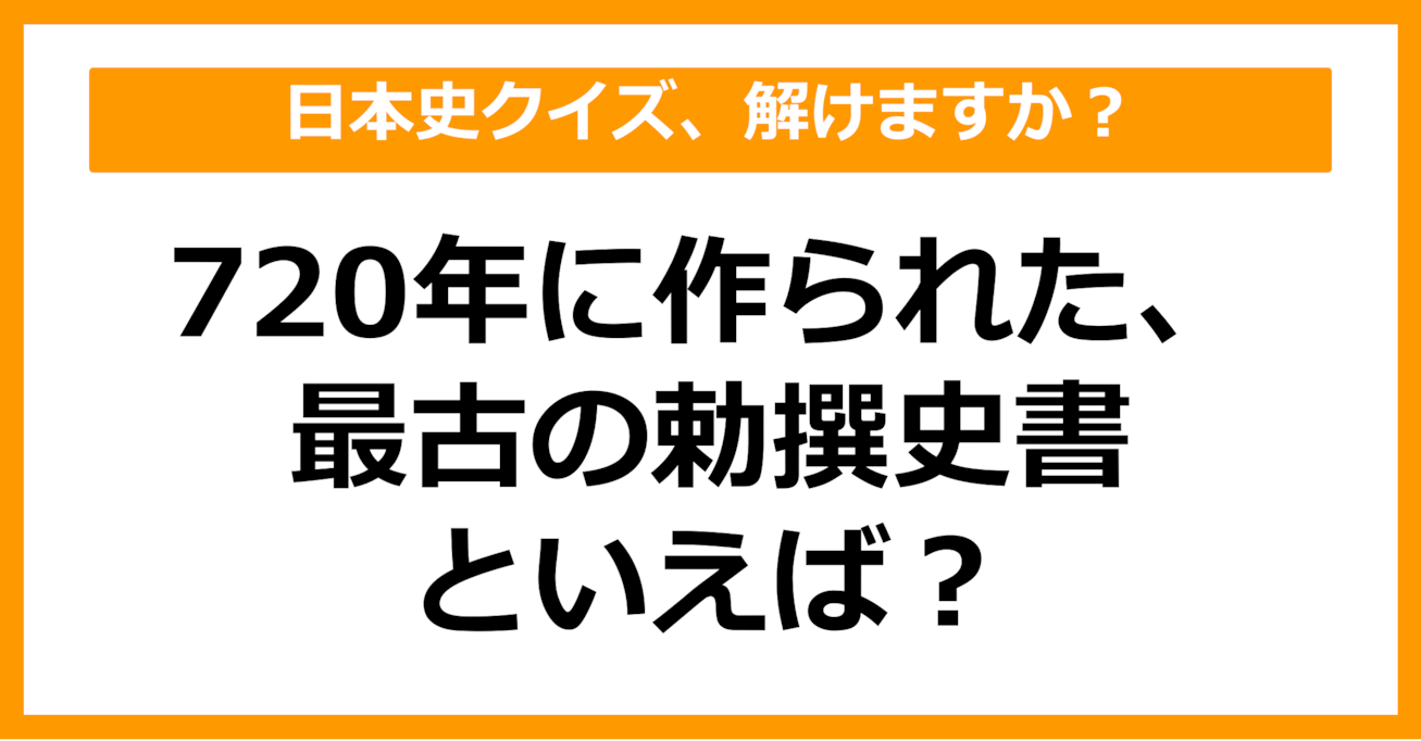 【日本史】720年に作られた、最古の勅撰史書といえば？（第61問）