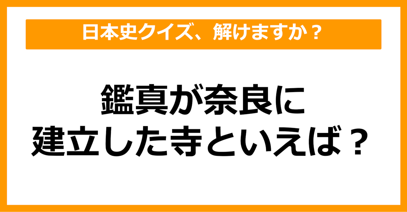 【日本史】鑑真が奈良に建立した寺といえば？（第62問）