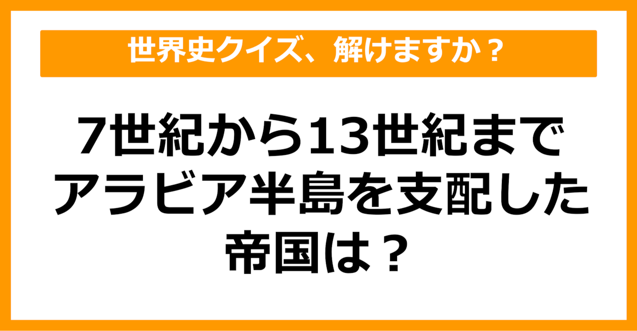 【世界史】7～13世紀、アラビア半島を支配した帝国は？（第59問）