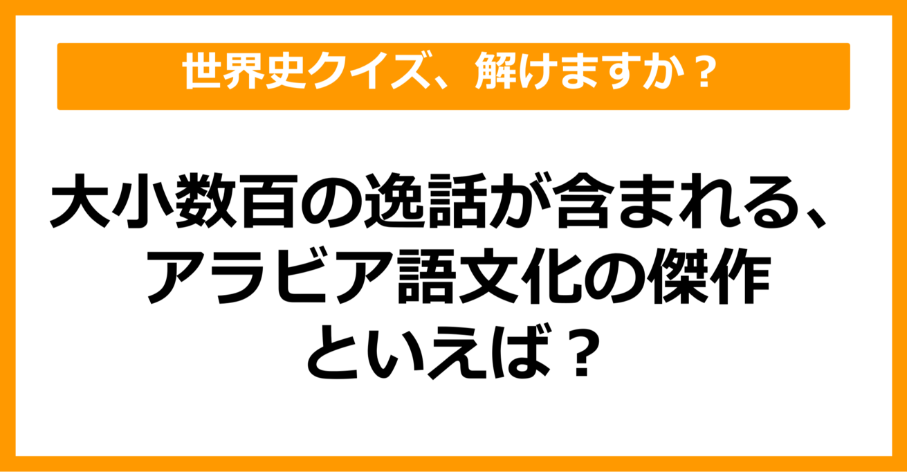 【世界史】大小数百の逸話が含まれる、アラビア語文化の傑作といえば？（第60問）