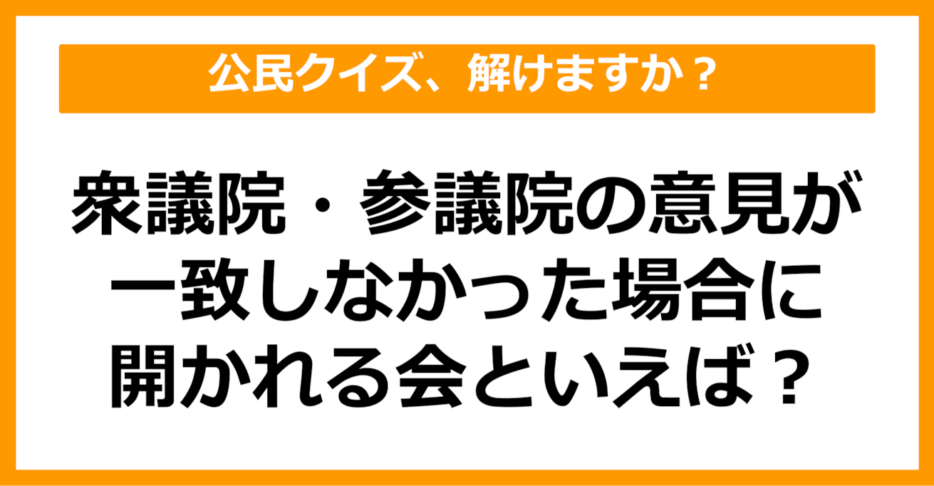 【公民クイズ】衆議院・参議院の意見が一致しなかった場合に開かれる会といえば？（第86問）