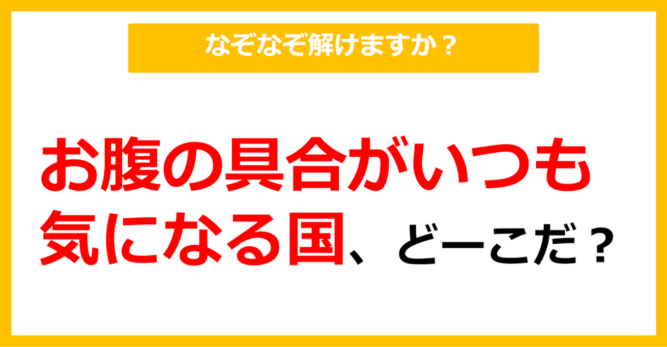 【なぞなぞ】お腹の具合がいつも気になる国、どーこだ？（第65問）