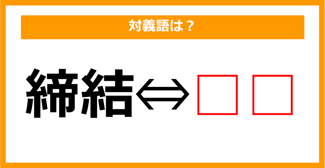 【対義語クイズ】「締結」の対義語は何でしょう？（第141問）