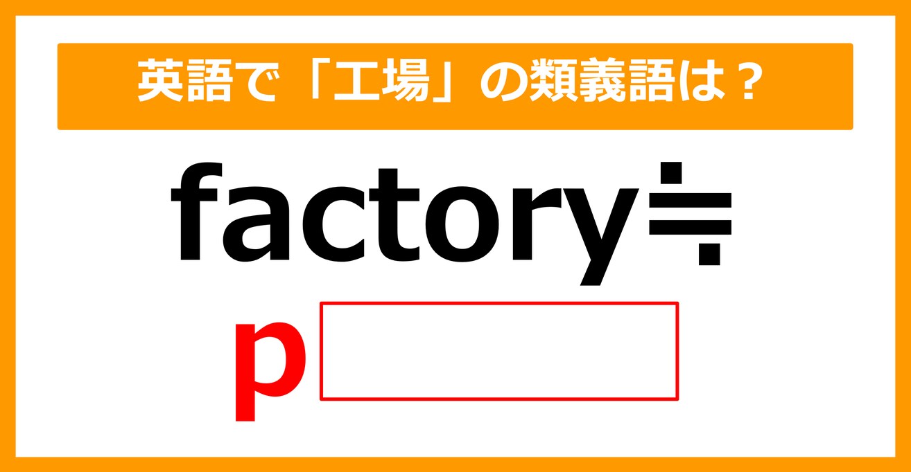【類義語クイズ】「factory（工場）」の類義語は何でしょう？（第131問）
