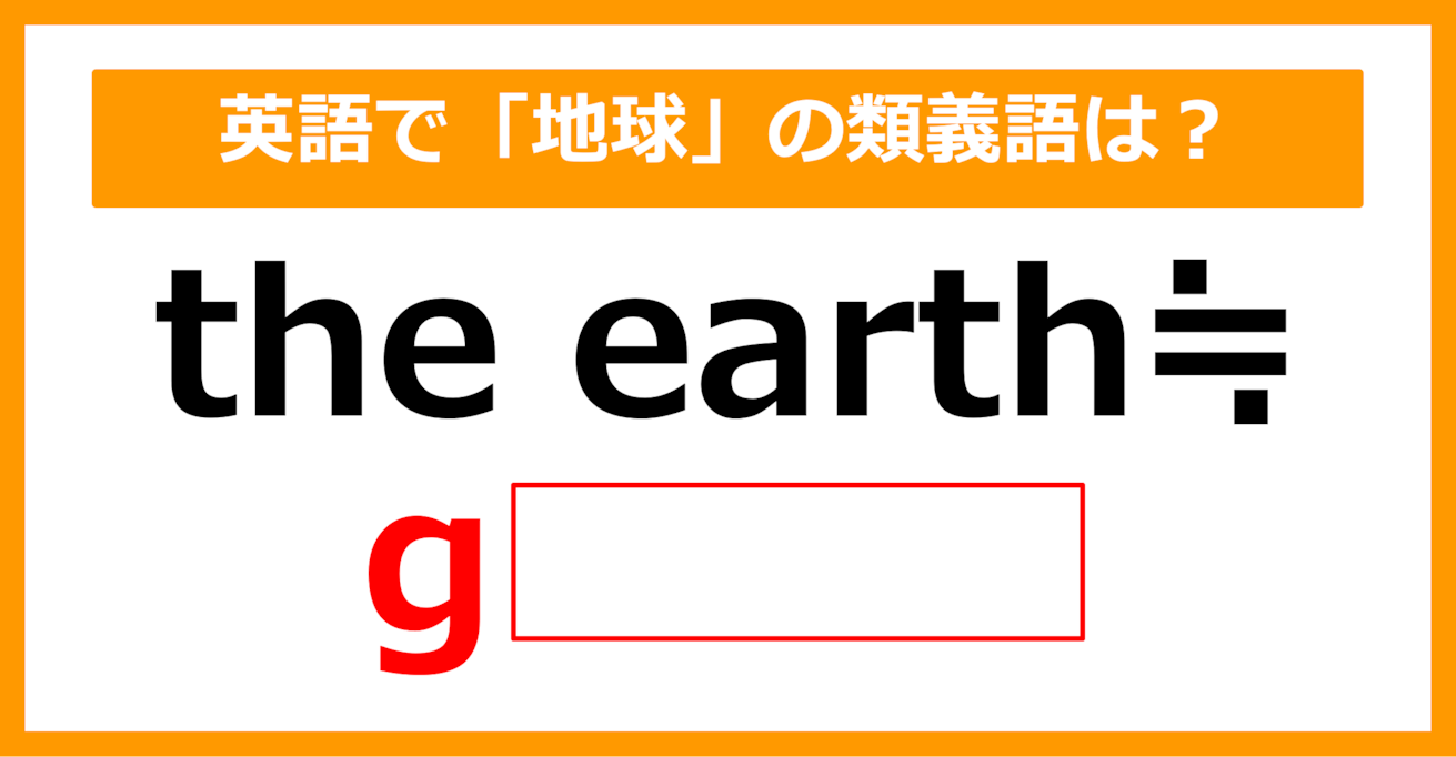 【類義語クイズ】「the earth（地球）」の類義語は何でしょう？（第138問）