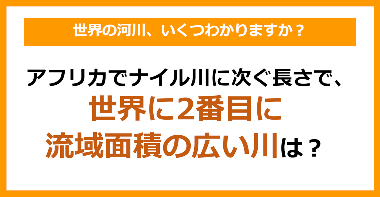 【世界地理】アフリカでナイル川に次ぐ長さで、世界で2番目に流域面積の広い川は？（第60問）
