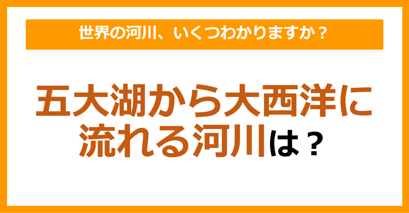 【世界地理】五大湖から大西洋に流れる河川は？（第62問）