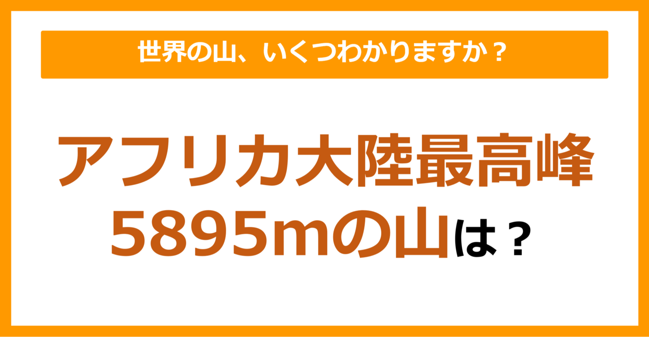 【世界地理】アフリカ大陸最高峰、5895mの山は？（第70問）