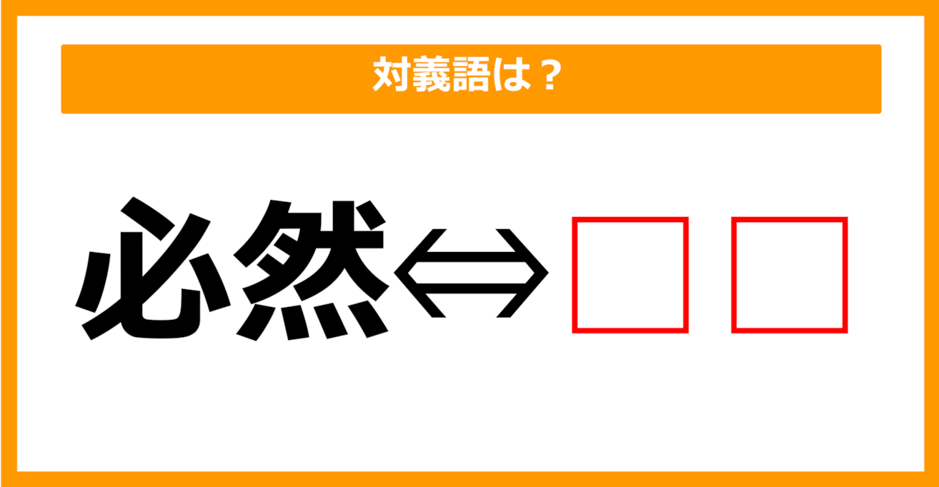 【対義語クイズ】「必然」の対義語は何でしょう？（第148問）