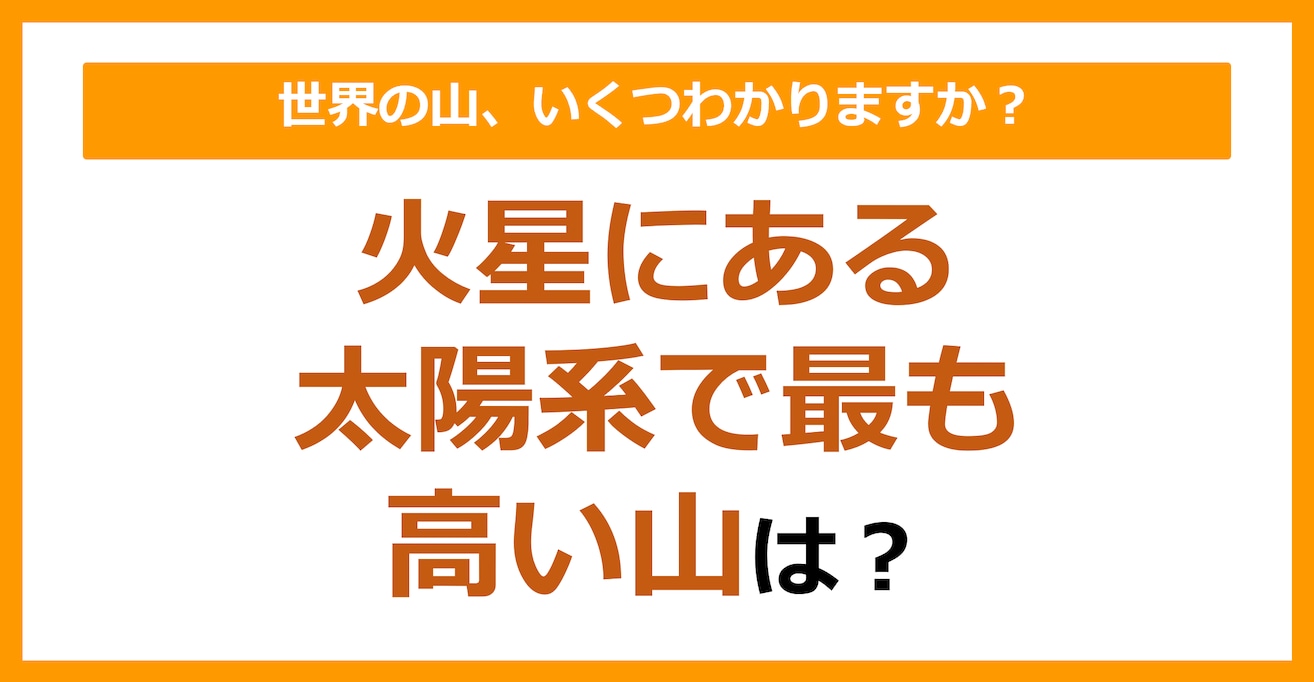 【世界地理】火星にある、太陽系で最も高い山は？（第77問）