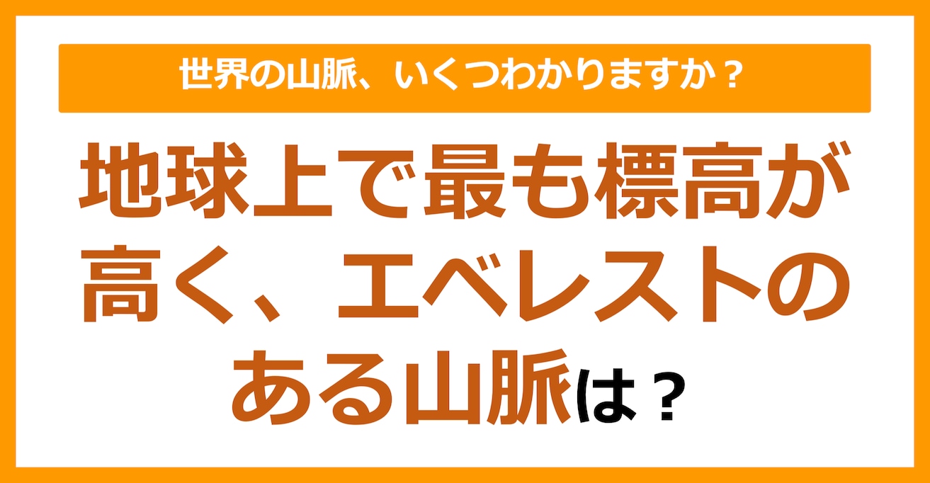 【世界地理】地球上で最も標高が高く、エベレストのある山脈は？（第78問）