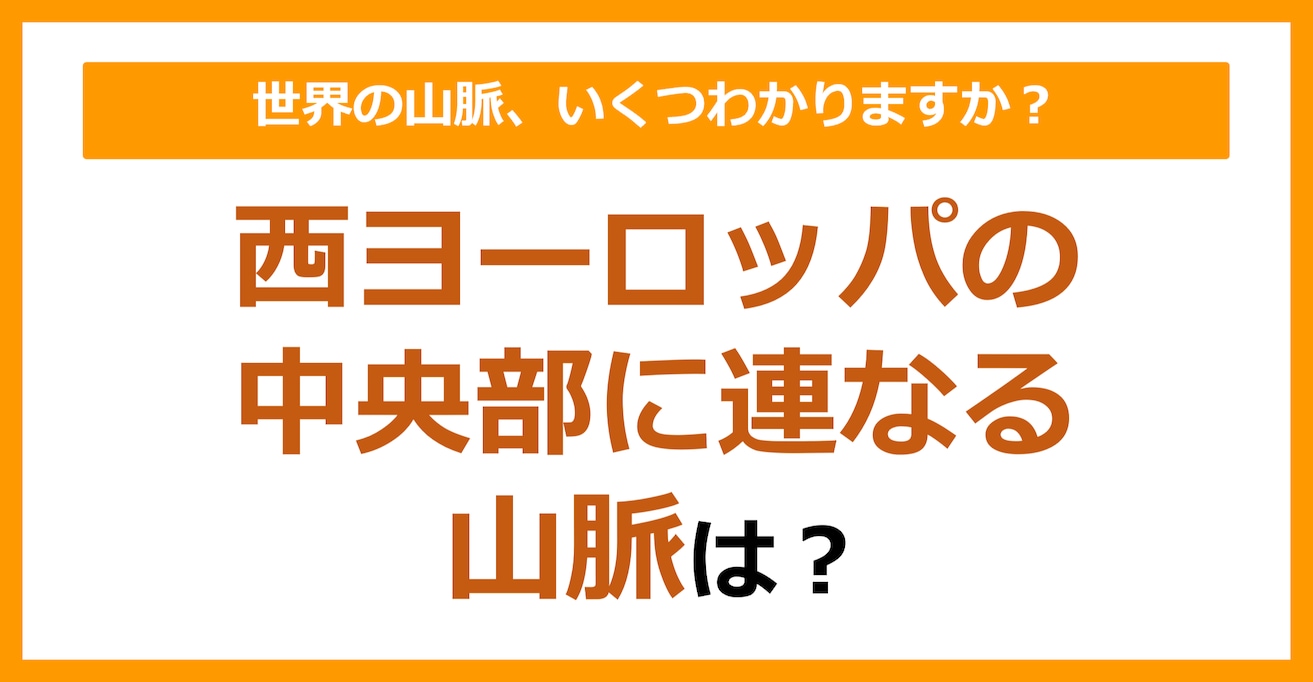 【世界地理】西ヨーロッパの中央部に連なる山脈は？（第79問）