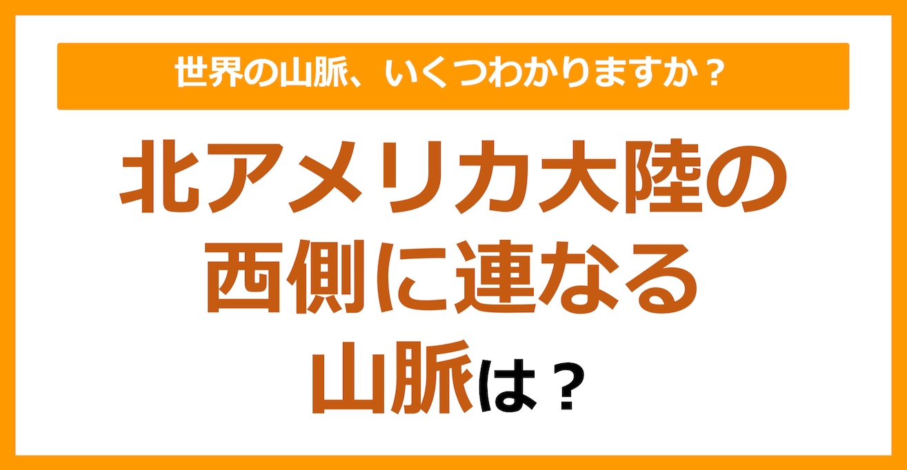 【世界地理】北アメリカ大陸の西側に連なる山脈は？（第80問）