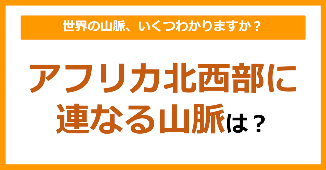 【世界地理】アフリカ北西部に連なる山脈は？（第82問）	