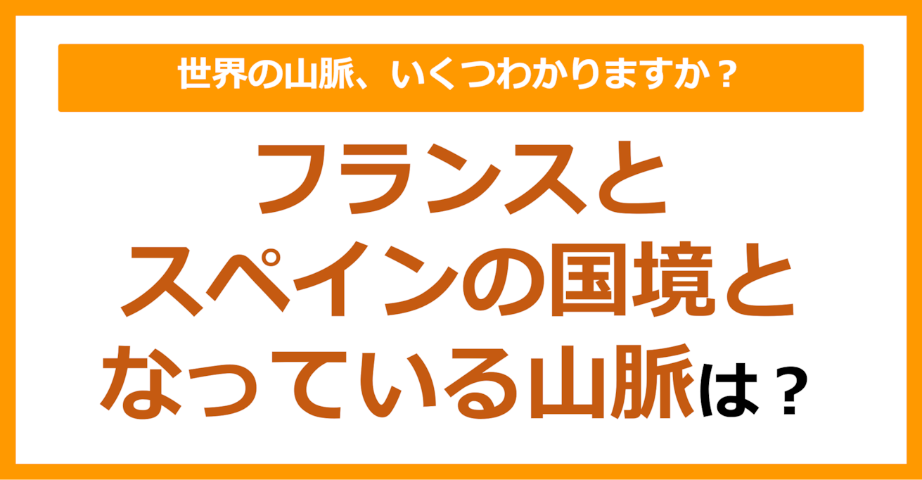 【世界地理】フランスとスペインの国境となっている山脈は？（第83問）