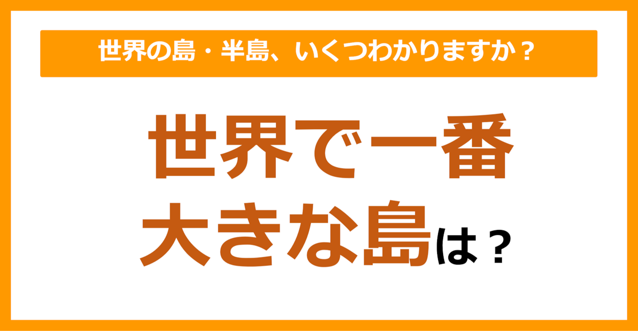 【世界地理】世界で一番大きな島は？（第86問）