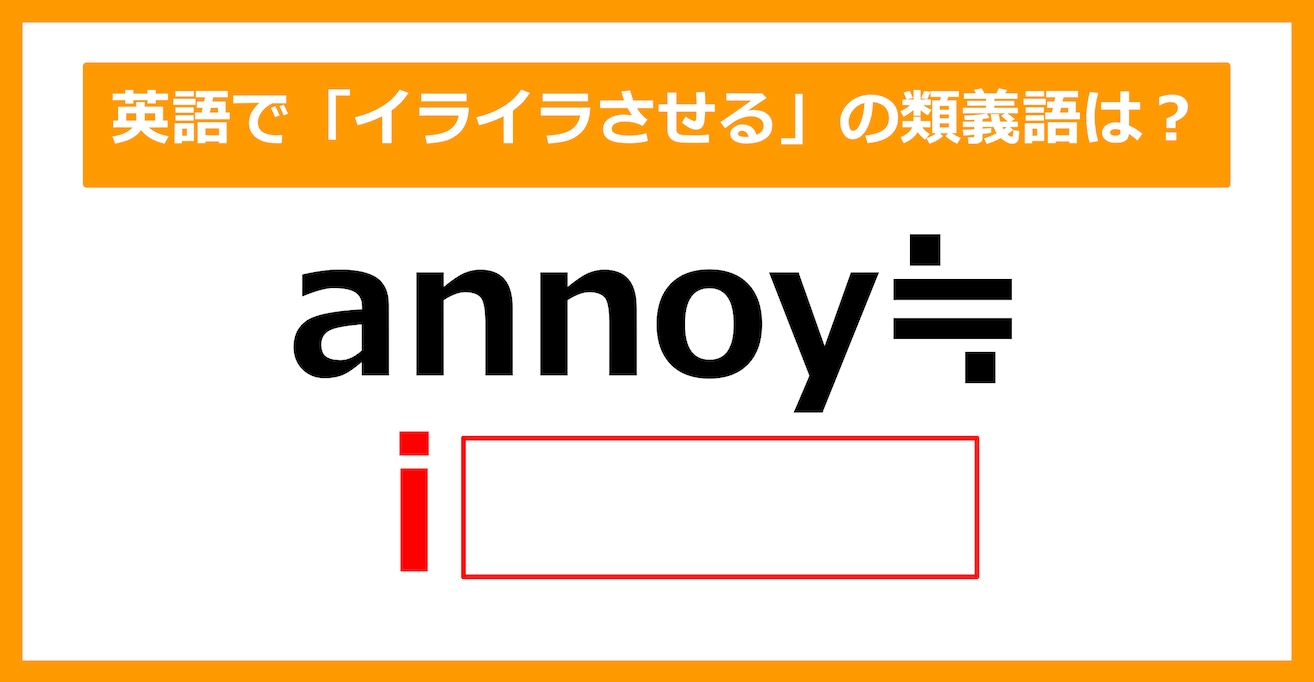 【類義語クイズ】「annoy（イライラさせる）」の類義語は何でしょう？（第159問）