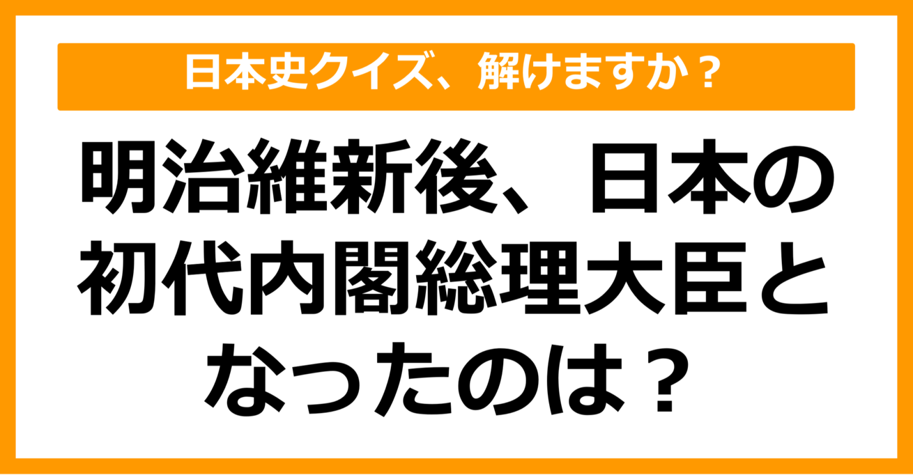 【日本史】明治維新後、日本の初代内閣総理大臣となったのは？（第70問）