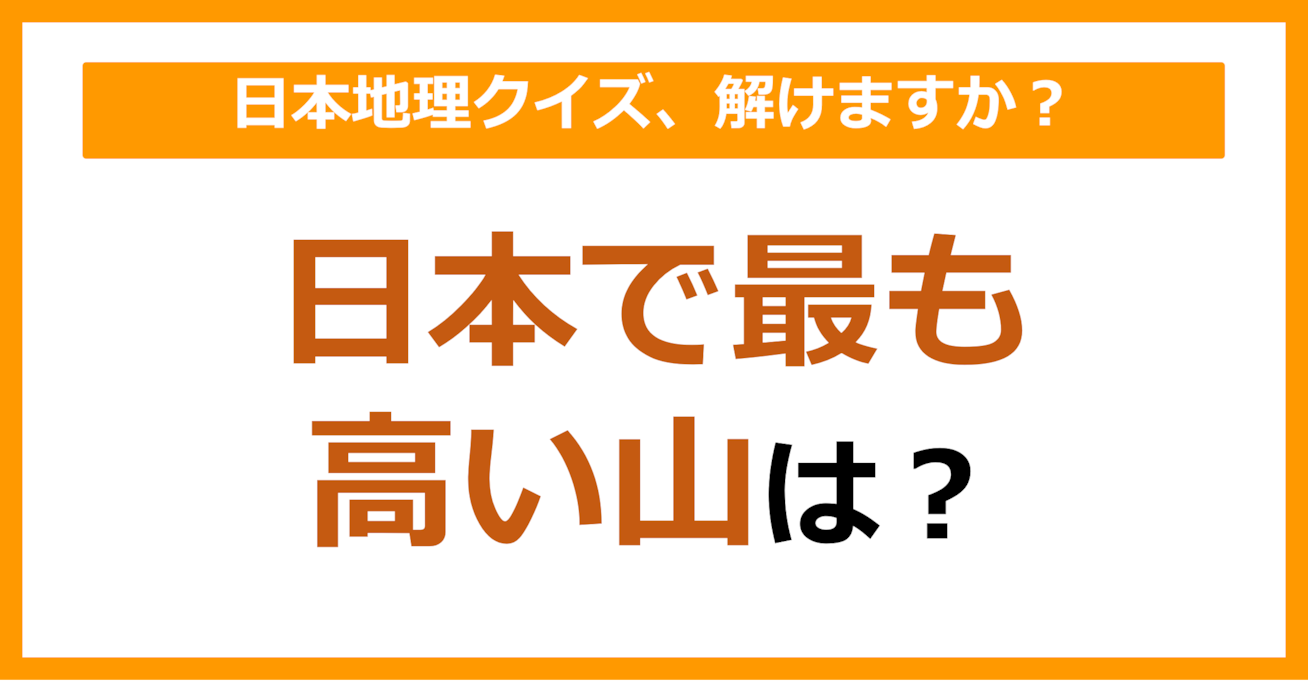 【日本地理】日本で最も高い山は何でしょう？（第53問）