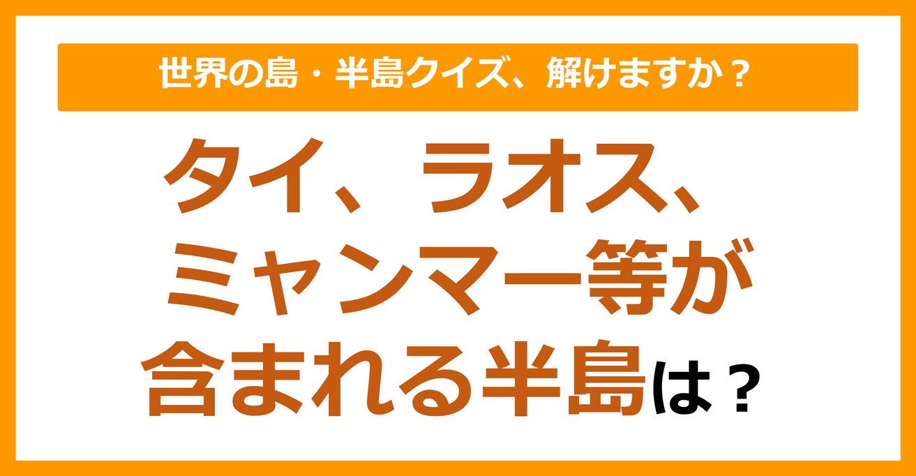 【世界地理】タイ、ラオス、ミャンマー等が含まれる半島は？（第94問）