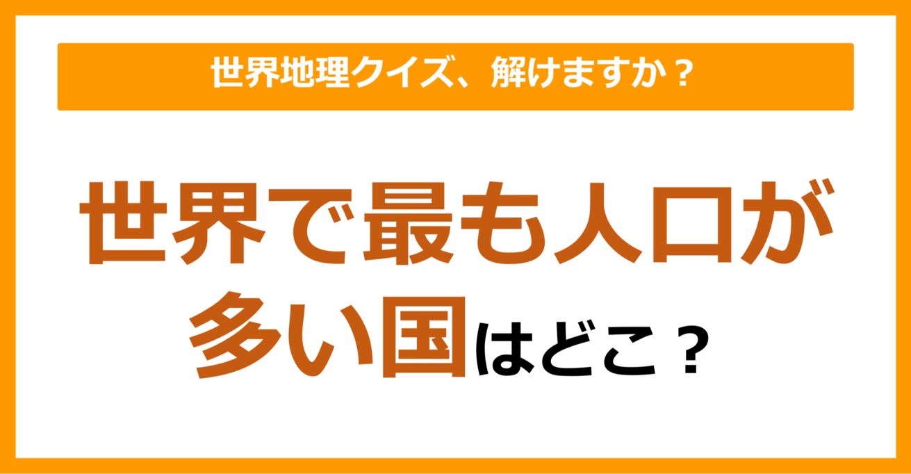 【世界地理】世界で最も人口が多い国は？（第102問）