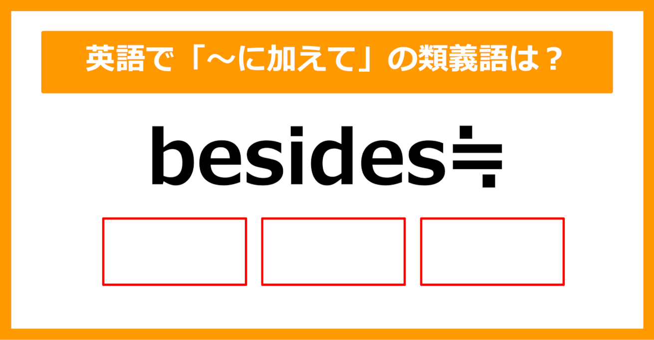 【類義語クイズ】「besides（～に加えて）」の類義語は何でしょう？（第192問）