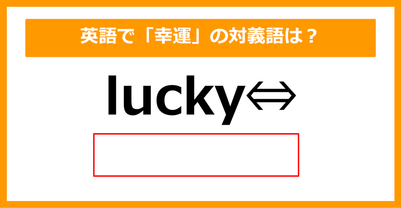 【対義語クイズ】「lucky（幸運）」の対義語は何でしょう？（第205問）