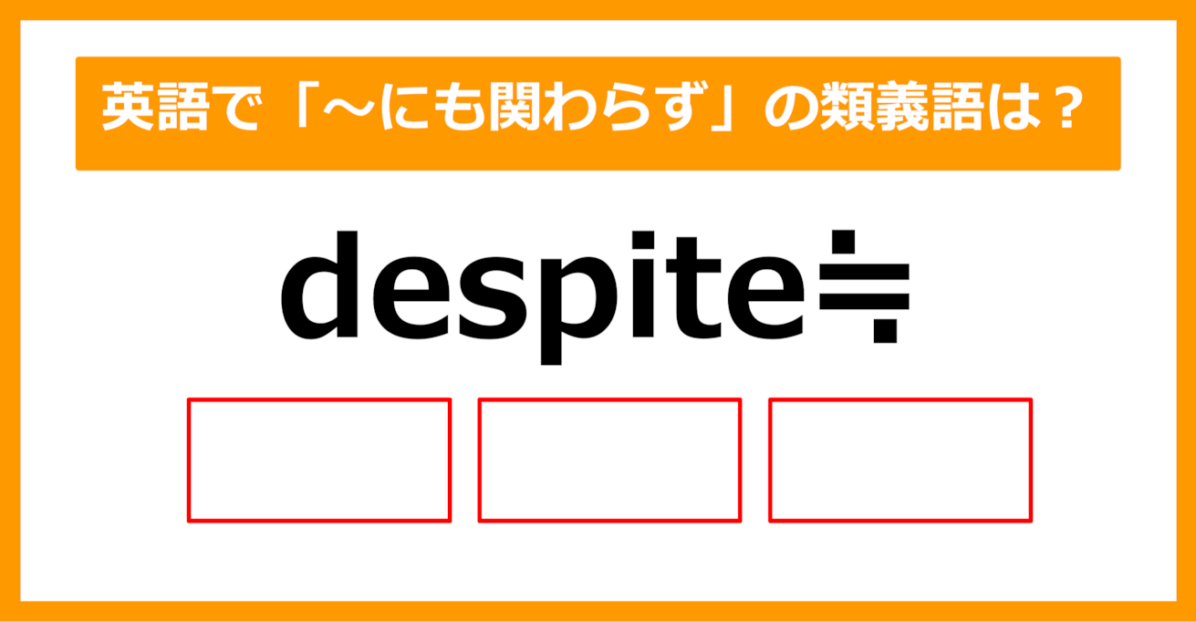 【類義語クイズ】「despite（～にも関わらず）」の類義語は何でしょう？（第206問）