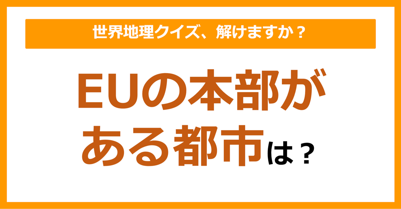 【世界地理】EUの本部がある都市は？（第123問）