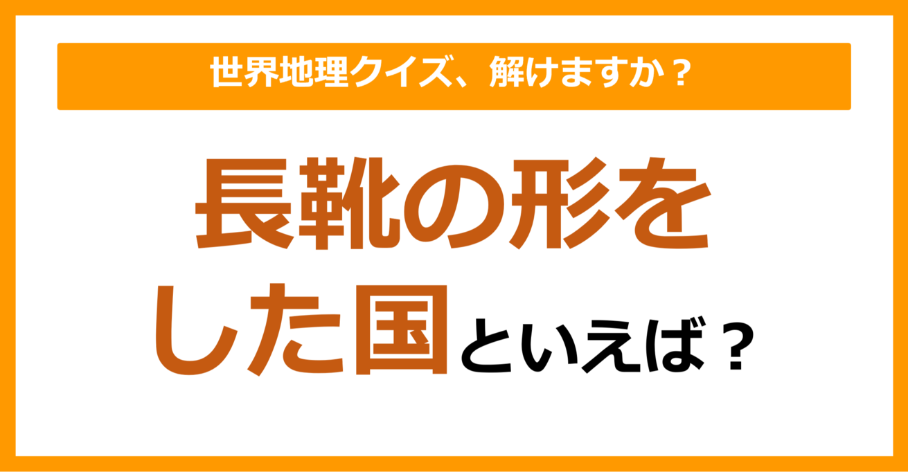 【世界地理】長靴の形をした国といえば？（第126問）