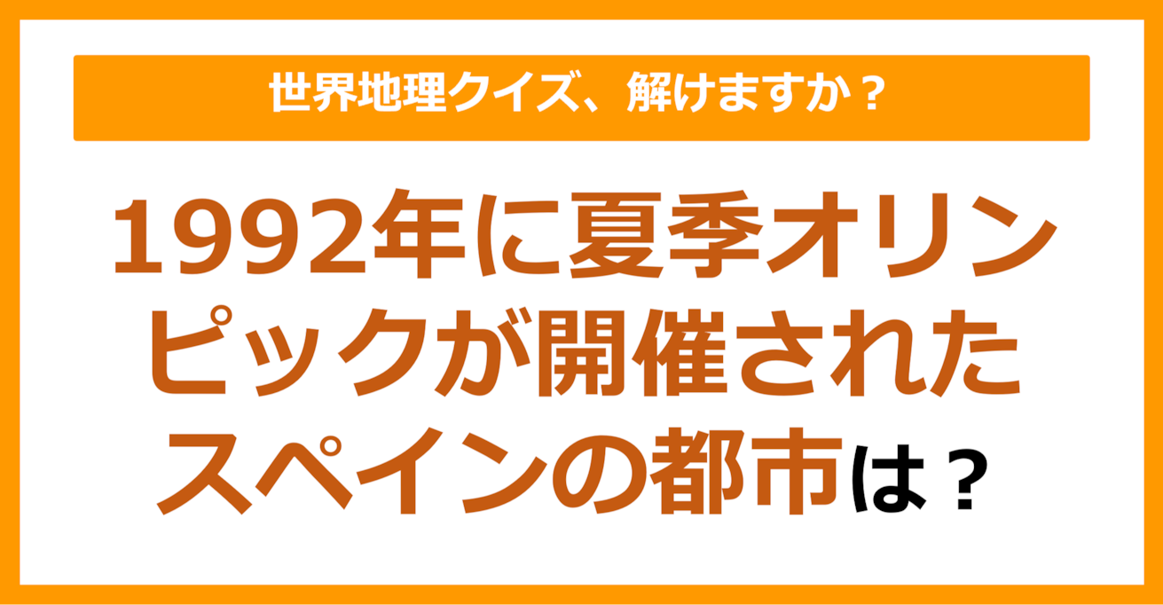 【世界地理】1992年に夏季オリンピックが開催されたスペインの都市といえば？（第128問）