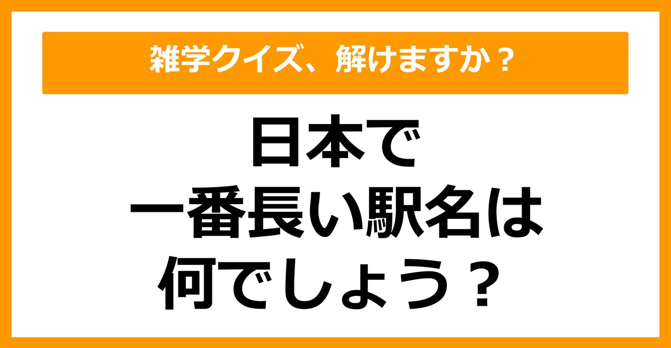 【雑学クイズ】日本で一番長い駅名は何でしょう？