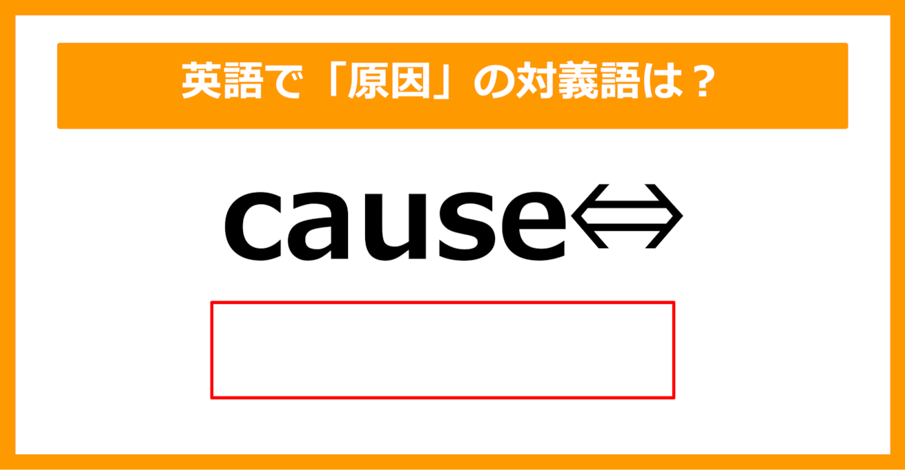 【対義語クイズ】「cause（原因）」の対義語は何でしょう？（第216問）