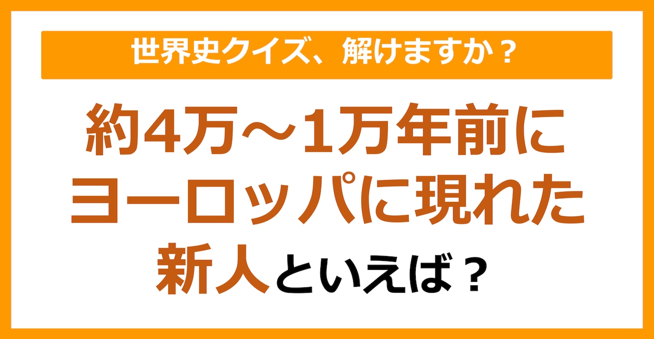 【世界史】約4万～1万年前にヨーロッパに現れた新人は？（第77問）