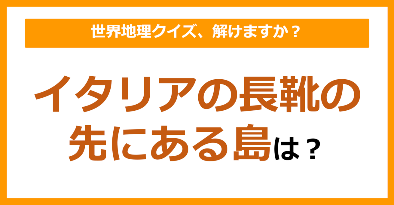 【世界地理】イタリアの長靴の先にある島は？（第129問）