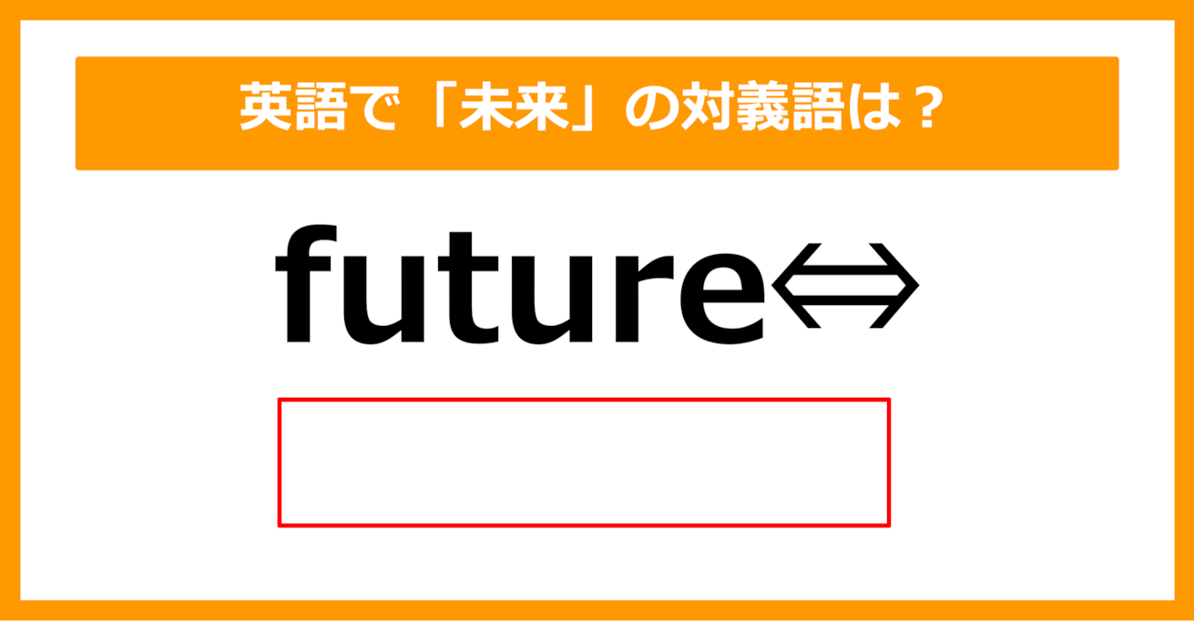 【対義語クイズ】「future（未来）」の対義語は何でしょう？（第222問）