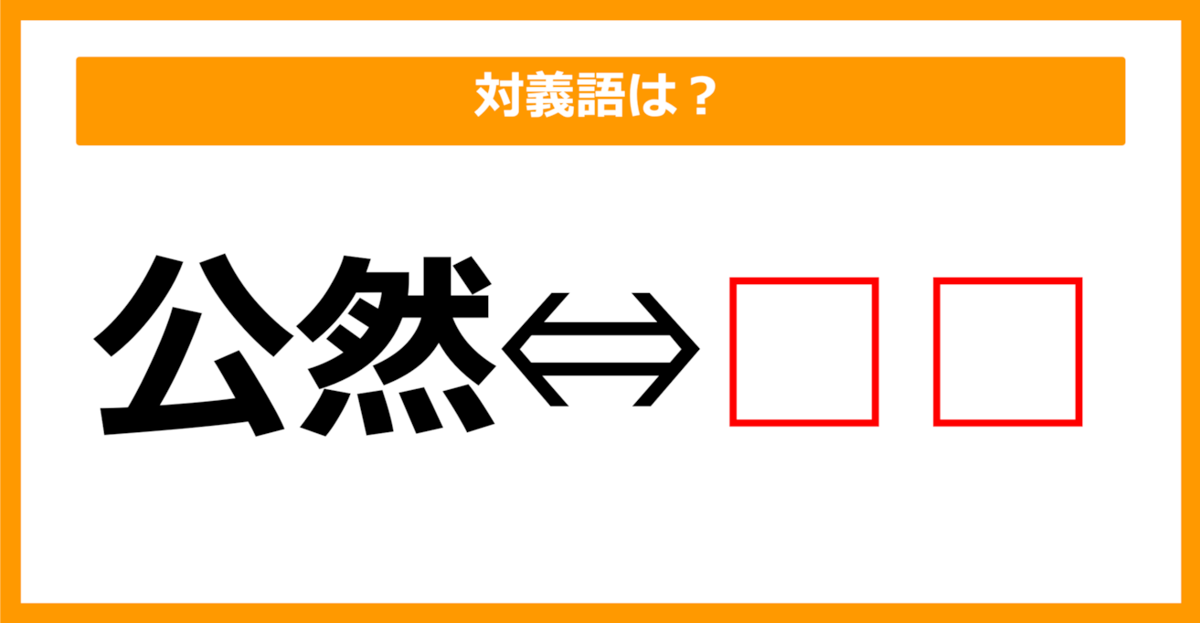 【対義語クイズ】「公然」の対義語は何でしょう？（第224問）