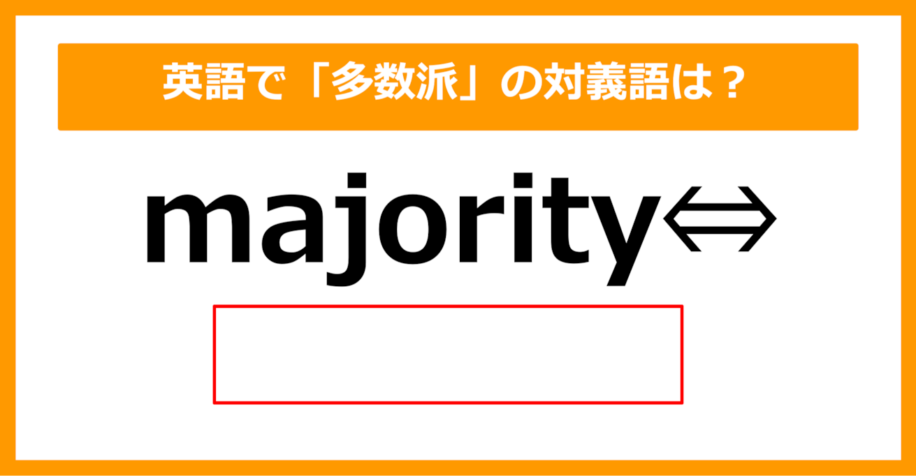 【対義語クイズ】「majority（多数派）」の対義語は何でしょう？（第227問）