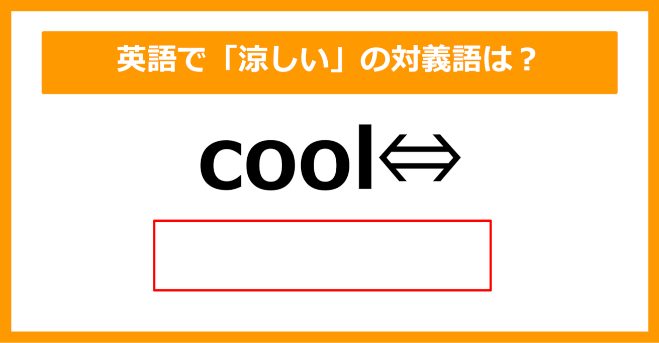 【対義語クイズ】「cool（涼しい）」の対義語は何でしょう？（第236問）