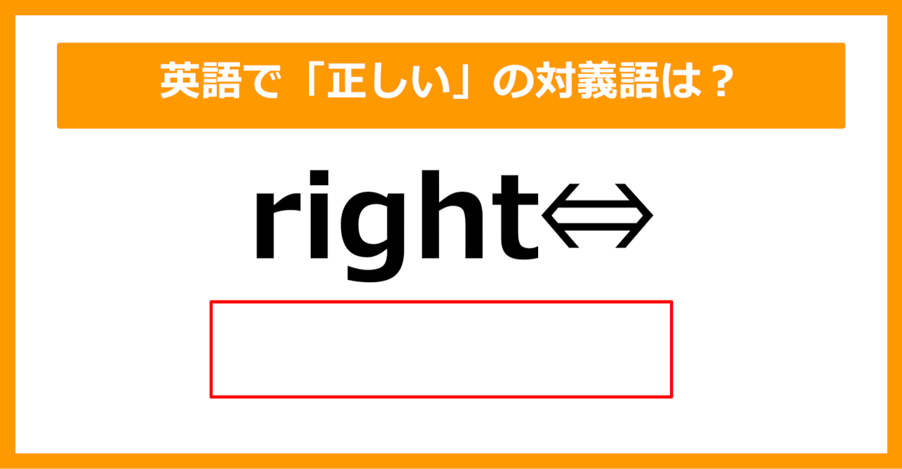 【対義語クイズ】「right（正しい）」の対義語は何でしょう？（第239問）