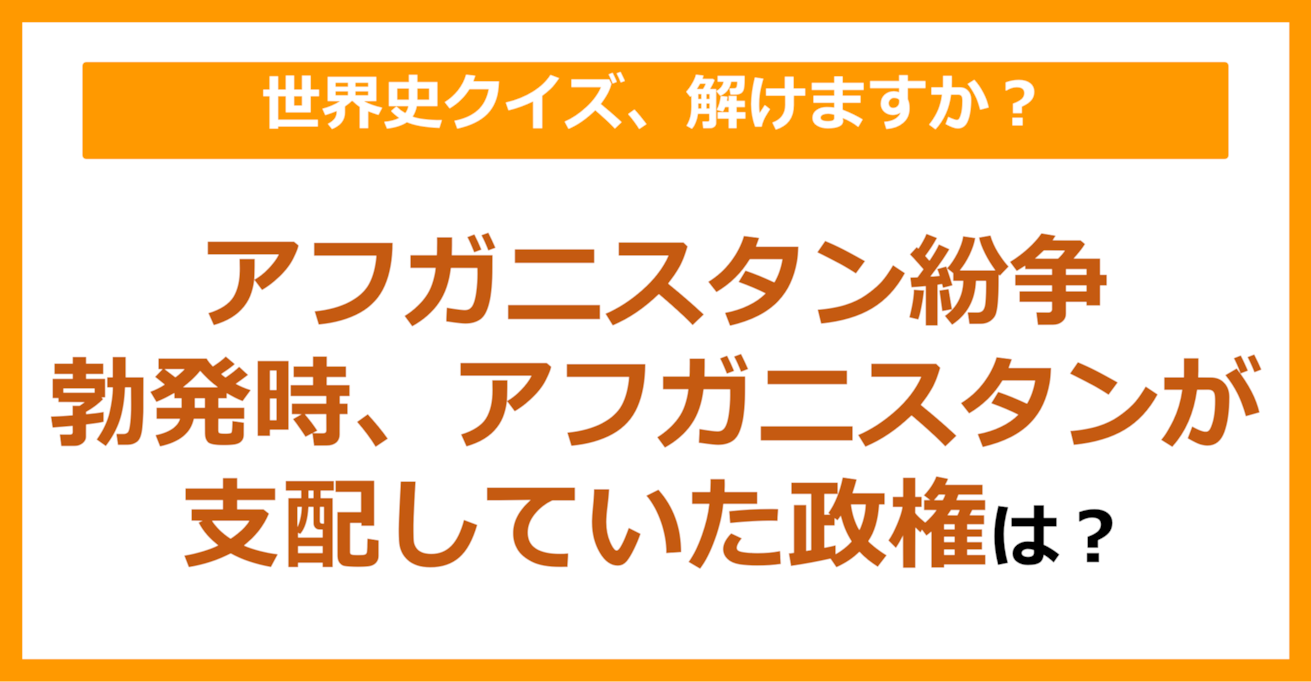 【世界史】アフガニスタン紛争勃発時、アフガニスタンが支配していた政権は？（第91問）