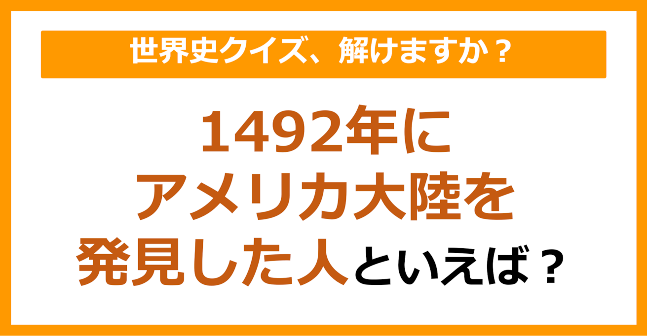 【世界史】1492年にアメリカ大陸を発見した人といえば？（第94問）